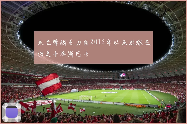 米兰锋线乏力自2015年以来进球王仍是卡洛斯巴卡