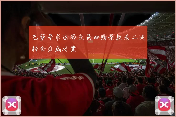 巴萨寻求法蒂交易回购条款或二次转会分成方案