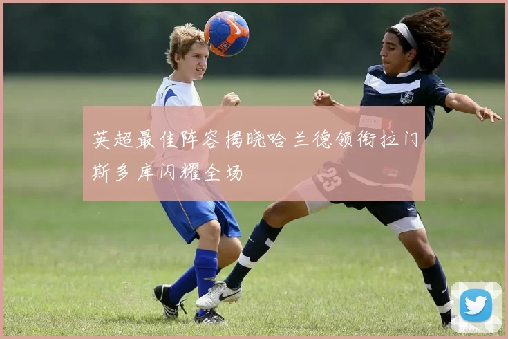 英超最佳阵容揭晓哈兰德领衔拉门斯多库闪耀全场