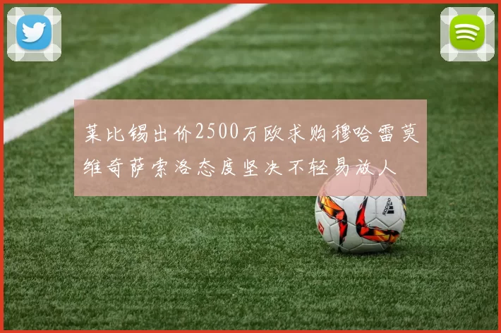 莱比锡出价2500万欧求购穆哈雷莫维奇萨索洛态度坚决不轻易放人