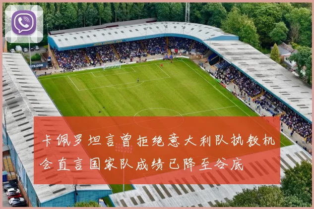 卡佩罗坦言曾拒绝意大利队执教机会直言国家队成绩已降至谷底