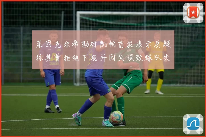 莱因克尔希勒对凯帕首发表示质疑称其曾拒绝下场并因失误致球队失球
