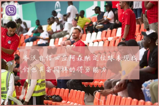 齐沃自信回应阿森纳定位球表现我们也具备同样的得分能力