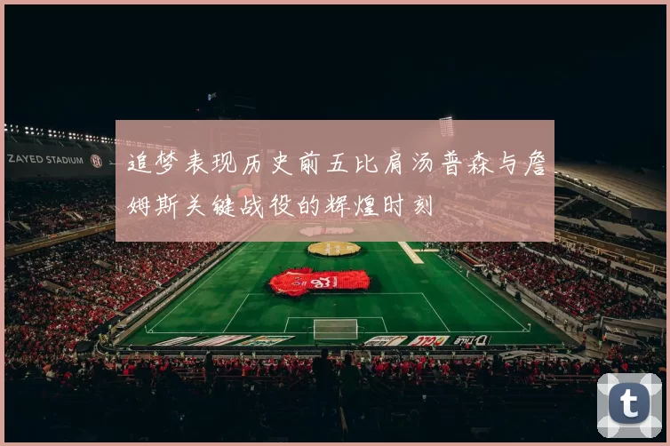 追梦表现历史前五比肩汤普森与詹姆斯关键战役的辉煌时刻
