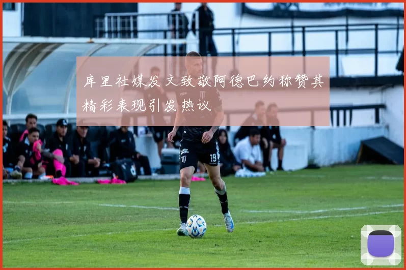 库里社媒发文致敬阿德巴约称赞其精彩表现引发热议