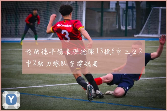 伦纳德半场表现抢眼13投6中三分2中2助力球队苦撑战局