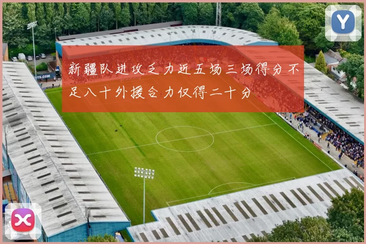新疆队进攻乏力近五场三场得分不足八十外援合力仅得二十分