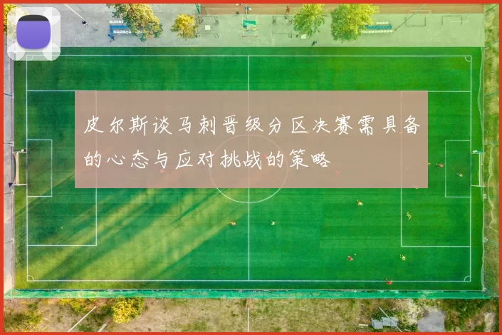 皮尔斯谈马刺晋级分区决赛需具备的心态与应对挑战的策略