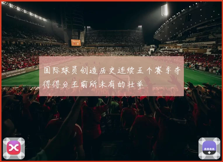 国际球员创造历史连续五个赛季夺得得分王前所未有的壮举