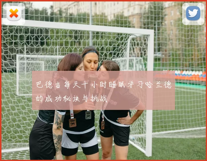 巴德吉每天十小时睡眠学习哈兰德的成功秘诀与挑战